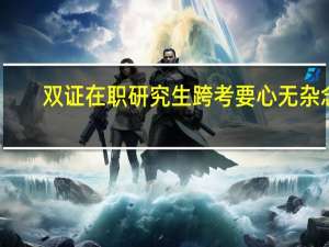 双证在职研究生跨考要心无杂念