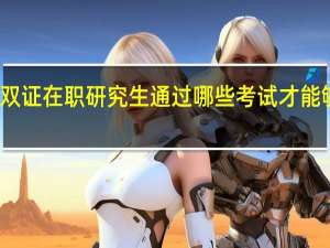 双证在职研究生通过哪些考试才能够入学