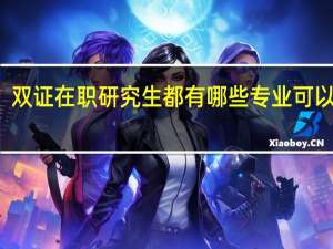 双证在职研究生都有哪些专业可以报名