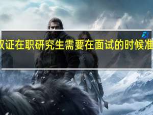 双证在职研究生需要在面试的时候准备什么