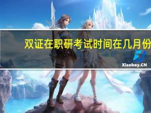 双证在职研考试时间在几月份