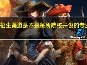 双证招生渠道是不是每所院校开设的专业也都不同