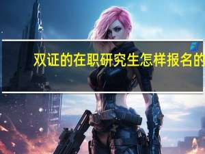 双证的在职研究生怎样报名的