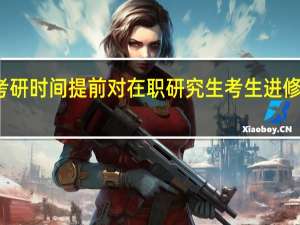 双证考研时间提前对在职研究生考生进修没有影响吗