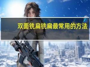 双面铣扁铣扁最常用的方法