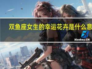 双鱼座女生的幸运花卉是什么意思（双鱼座女生的幸运花卉是什么）