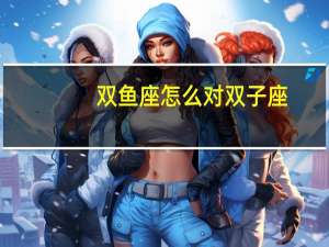 双鱼座怎么对双子座