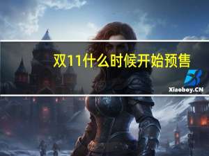 双11什么时候开始预售（双11什么时候开始）
