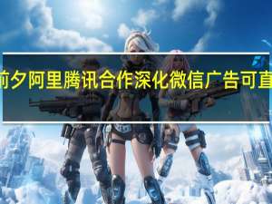 双11前夕阿里腾讯合作深化微信广告可直跳淘宝天猫
