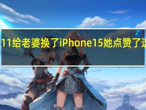 双11给老婆换了iPhone 15 她点赞了这一方面