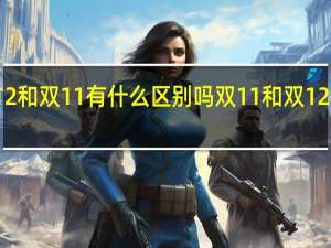 双12和双11有什么区别吗 双11和双12哪个优惠