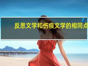 反思文学和伤痕文学的相同点（反思文学和伤痕文学）