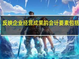 反映企业经营成果的会计要素包括哪些
