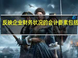 反映企业财务状况的会计要素包括哪些
