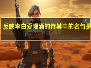 反映李白爱喝酒的诗其中的名句是什么