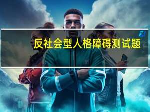 反社会型人格障碍测试题（反社会型人格障碍测试）