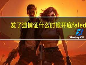 发了逮捕证什么时候开庭 faleda