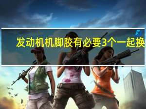 发动机机脚胶有必要3个一起换吗