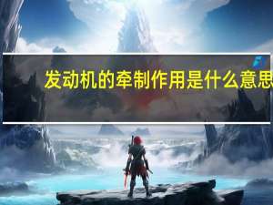发动机的牵制作用是什么意思？