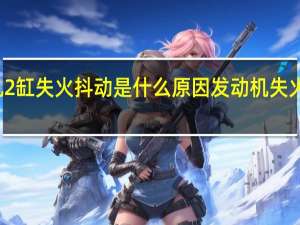 发动机2缸失火抖动是什么原因 发动机失火有哪些原因