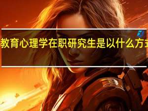 发展与教育心理学在职研究生是以什么方式进行授课的