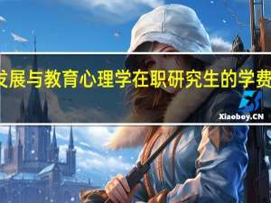 发展与教育心理学在职研究生的学费是多少