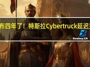 发布四年了！特斯拉Cybertruck延迟交付原因：不锈钢太重、续航不达标