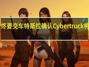 发布四年后终要交车 特斯拉确认Cybertruck将于11月30日交付