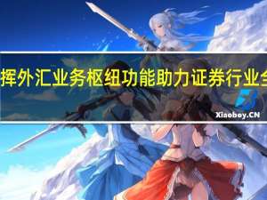 发挥外汇业务枢纽功能 助力证券行业全面转型