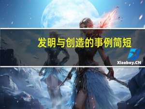 发明与创造的事例简短（发明与创造的事例）