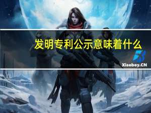 发明专利公示意味着什么