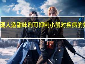 发现人造甜味剂可抑制小鼠对疾病的免疫反应
