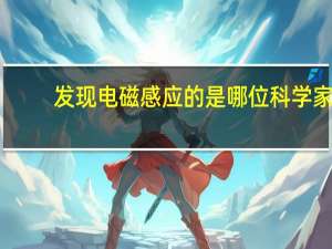 发现电磁感应的是哪位科学家