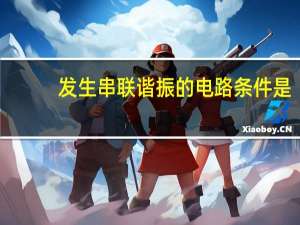 发生串联谐振的电路条件是