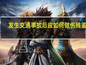 发生交通事故后应如何做伤残鉴定