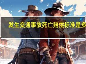 发生交通事故死亡赔偿标准是多少