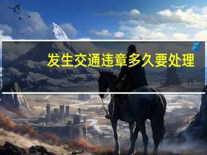发生交通违章多久要处理