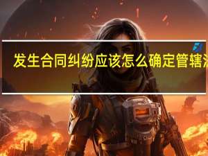 发生合同纠纷应该怎么确定管辖法院