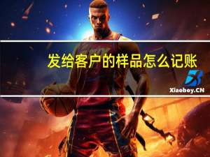 发给客户的样品怎么记账