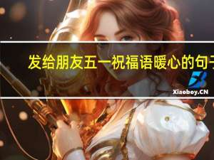 发给朋友五一祝福语暖心的句子