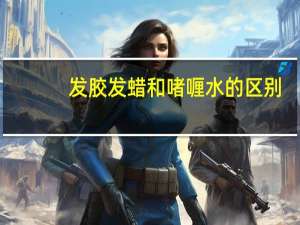 发胶发蜡和啫喱水的区别（发胶发蜡啫喱水的区别）