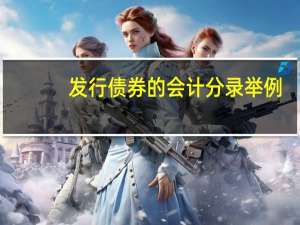 发行债券的会计分录举例（发行债券的会计分录）