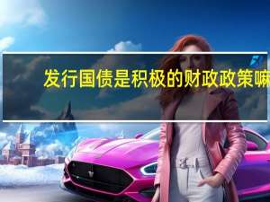 发行国债是积极的财政政策嘛（发行国债是积极的财政政策）