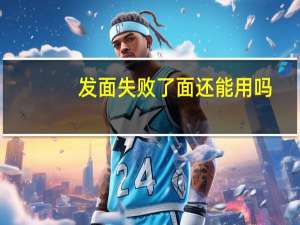 发面失败了面还能用吗