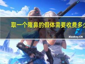 取一个隆鼻的假体需要收费多少钱？假体隆鼻取出多少钱