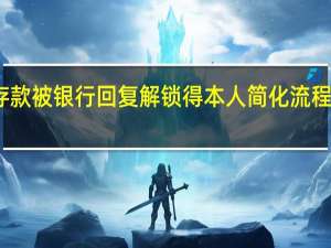 取亡父存款被银行回复解锁得本人 简化流程仍难取数千元