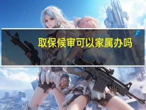 取保候审可以家属办吗