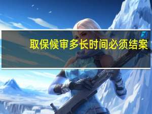 取保候审多长时间必须结案