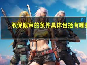 取保候审的条件具体包括有哪些