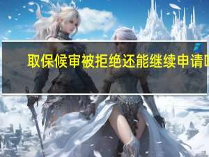 取保候审被拒绝还能继续申请吗